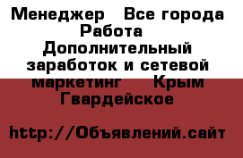 Менеджер - Все города Работа » Дополнительный заработок и сетевой маркетинг   . Крым,Гвардейское